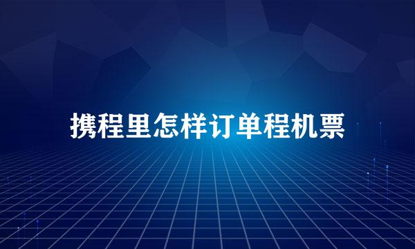 携程里怎样订单程机票