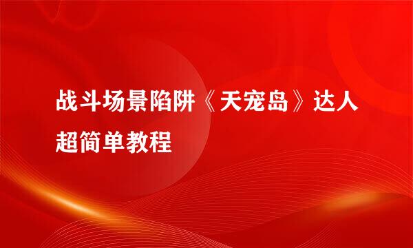 战斗场景陷阱《天宠岛》达人超简单教程