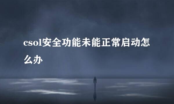 csol安全功能未能正常启动怎么办