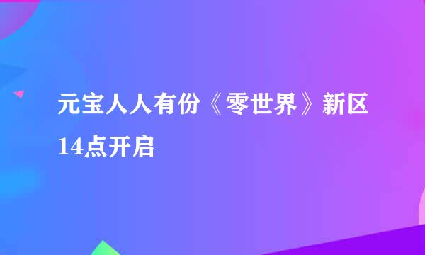 元宝人人有份《零世界》新区14点开启