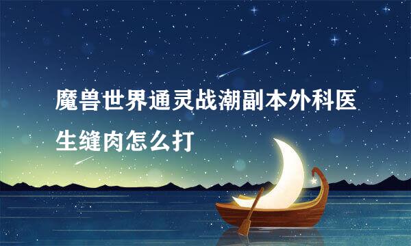 魔兽世界通灵战潮副本外科医生缝肉怎么打