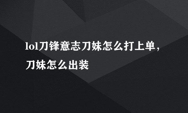 lol刀锋意志刀妹怎么打上单，刀妹怎么出装