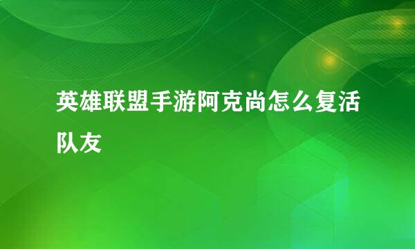 英雄联盟手游阿克尚怎么复活队友