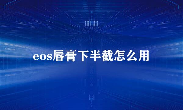 eos唇膏下半截怎么用