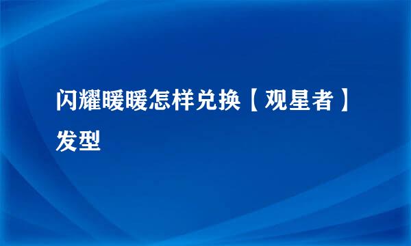 闪耀暖暖怎样兑换【观星者】发型