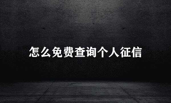 怎么免费查询个人征信