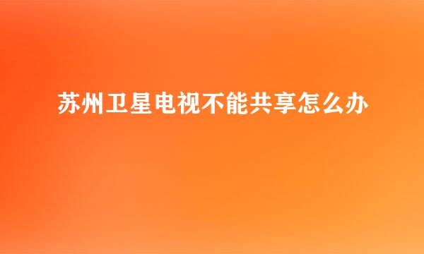 苏州卫星电视不能共享怎么办