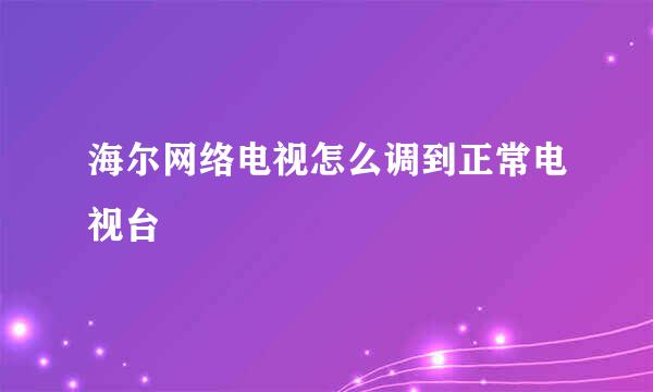 海尔网络电视怎么调到正常电视台