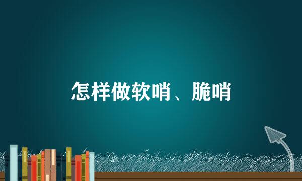 怎样做软哨、脆哨