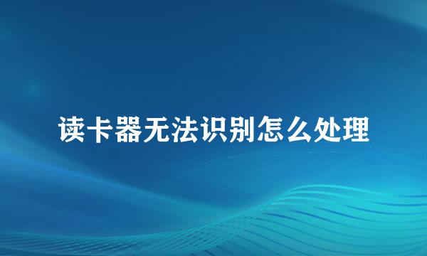 读卡器无法识别怎么处理
