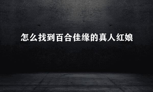 怎么找到百合佳缘的真人红娘