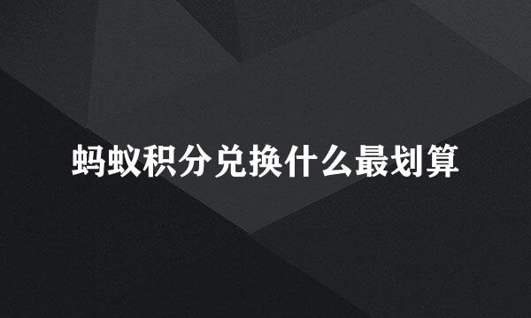 蚂蚁积分兑换什么最划算