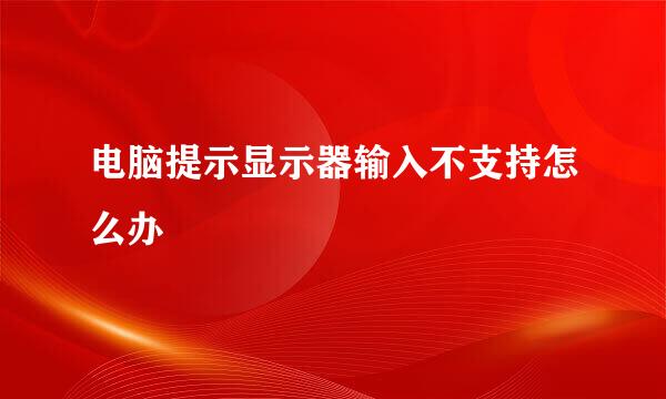 电脑提示显示器输入不支持怎么办