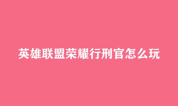 英雄联盟荣耀行刑官怎么玩