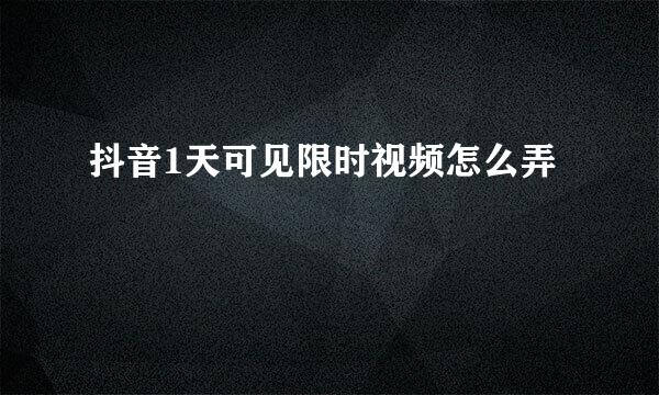抖音1天可见限时视频怎么弄