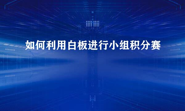 如何利用白板进行小组积分赛