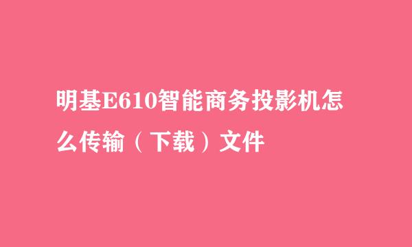 明基E610智能商务投影机怎么传输（下载）文件