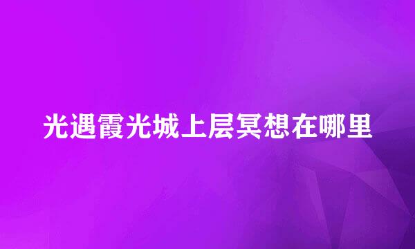光遇霞光城上层冥想在哪里