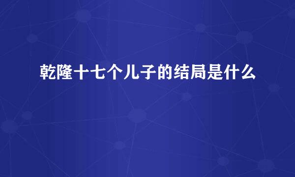 乾隆十七个儿子的结局是什么
