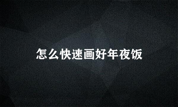 怎么快速画好年夜饭