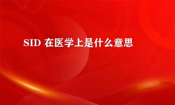 SID 在医学上是什么意思