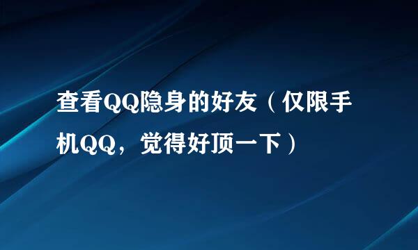 查看QQ隐身的好友（仅限手机QQ，觉得好顶一下）