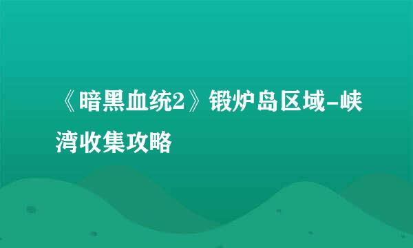 《暗黑血统2》锻炉岛区域-峡湾收集攻略