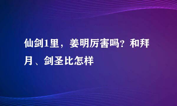 仙剑1里，姜明厉害吗？和拜月、剑圣比怎样