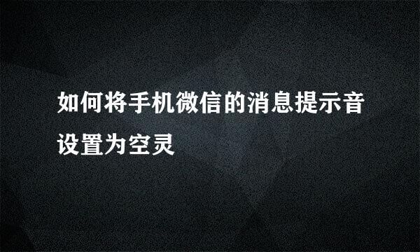 如何将手机微信的消息提示音设置为空灵