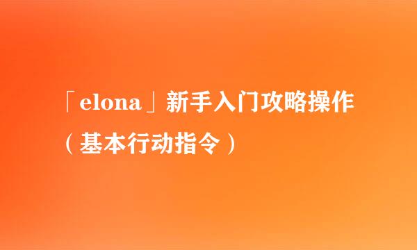 「elona」新手入门攻略操作（基本行动指令）