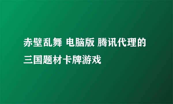 赤壁乱舞 电脑版 腾讯代理的三国题材卡牌游戏