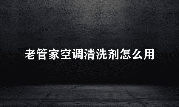 老管家空调清洗剂怎么用