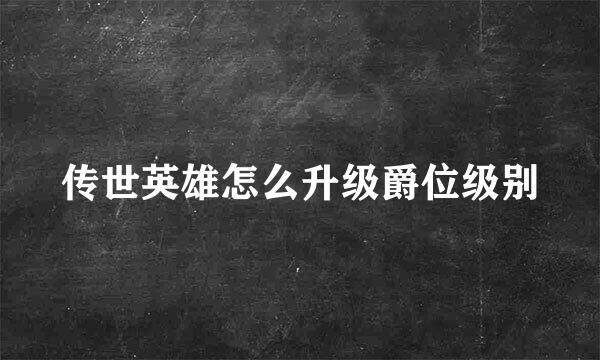 传世英雄怎么升级爵位级别