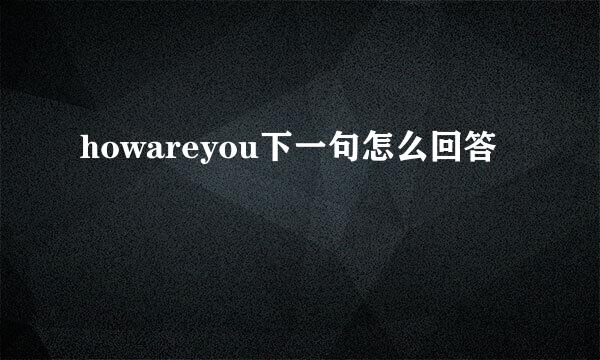 howareyou下一句怎么回答