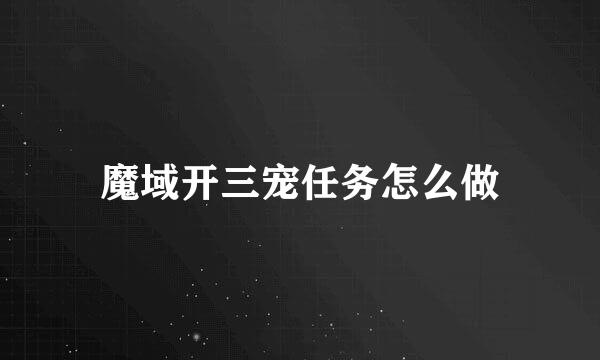 魔域开三宠任务怎么做