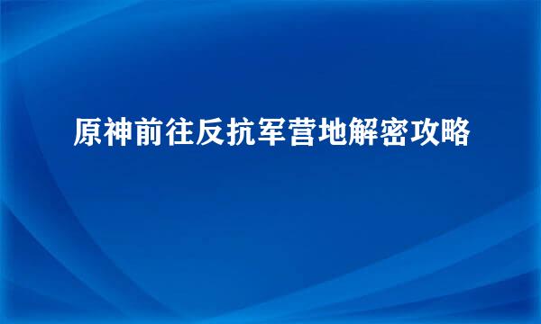 原神前往反抗军营地解密攻略