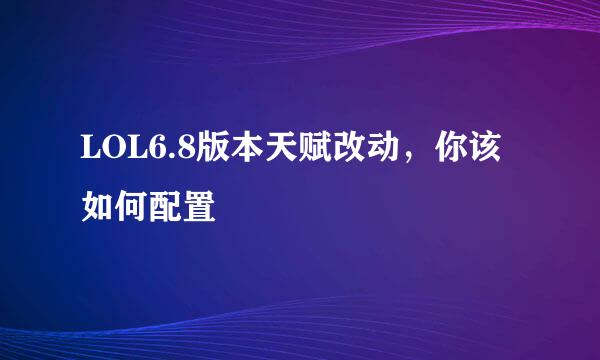 LOL6.8版本天赋改动，你该如何配置