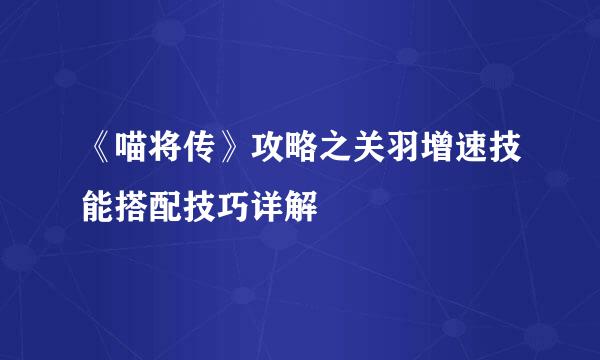 《喵将传》攻略之关羽增速技能搭配技巧详解