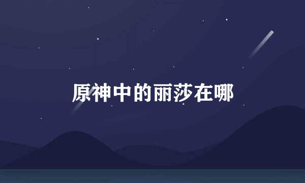 原神中的丽莎在哪