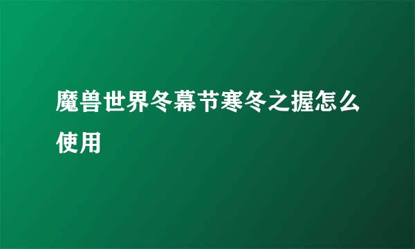 魔兽世界冬幕节寒冬之握怎么使用