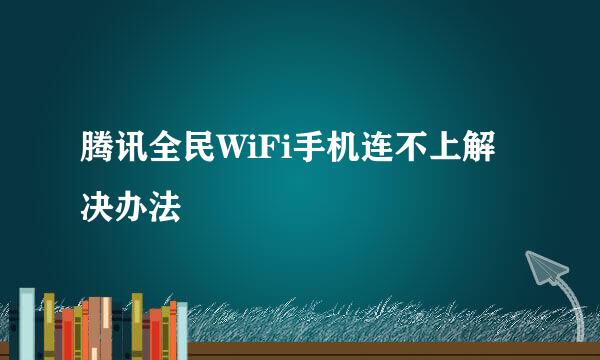 腾讯全民WiFi手机连不上解决办法