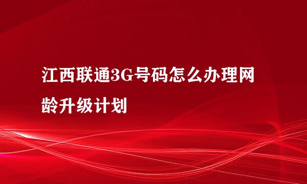 江西联通3G号码怎么办理网龄升级计划
