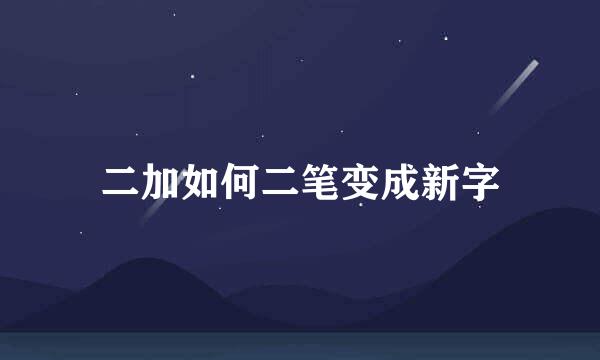 二加如何二笔变成新字