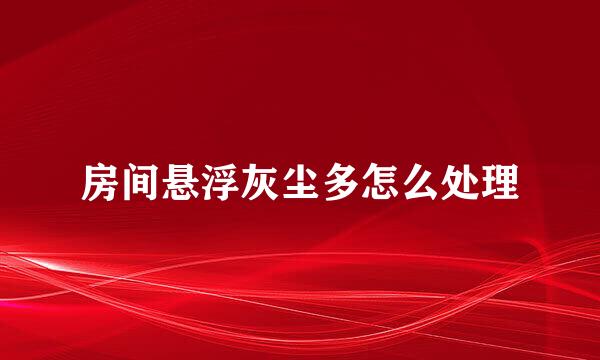 房间悬浮灰尘多怎么处理