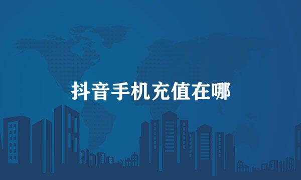 抖音手机充值在哪