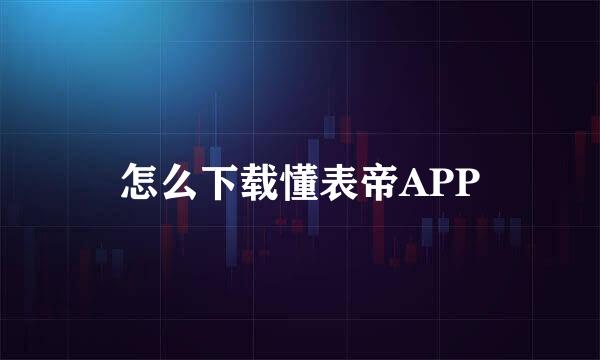 怎么下载懂表帝APP