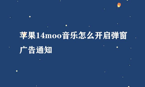 苹果14moo音乐怎么开启弹窗广告通知