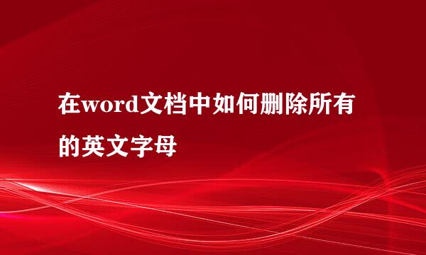 在word文档中如何删除所有的英文字母