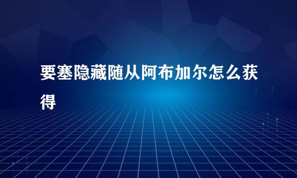 要塞隐藏随从阿布加尔怎么获得