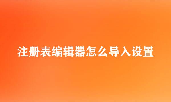 注册表编辑器怎么导入设置